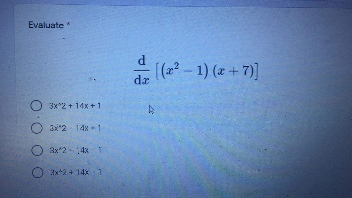 Evaluate *
d.
[(2? – 1) (x+ 7)]
dx
3x^2 + 14x +1
3x^2 14x + 1
3x^2 14x 1
3x^2 + 14x-1
