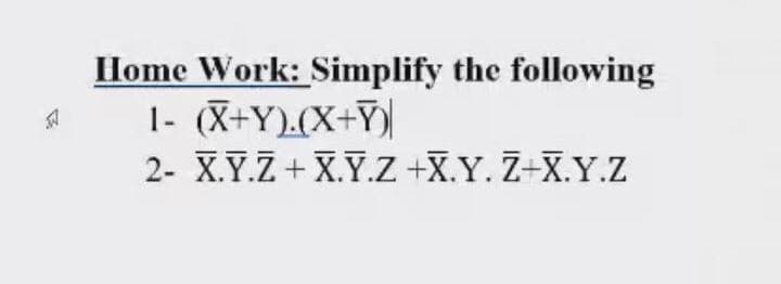 Home Work: Simplify the following
1- (X+Y).(X+Y)
2- X.Y.Z + X.Y.Z +X.Y. Z+X.Y.Z
