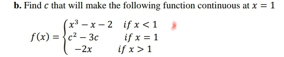 b. Find c that will make the following function continuous at x = 1
x³ – x – 2 if x < 1
if x = 1
if x > 1
f(x) = {c2 – 3c
-2x
