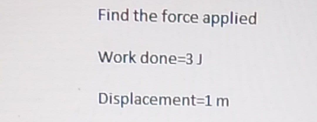 Find the force applied
Work done=3J
Displacement=1 m