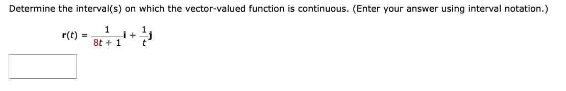 Determine the interval(s) on which the vector-valued function is continuous. (Enter your answer using interval notation.)
r(t)
=
Bt+1¹+³
8t + 1