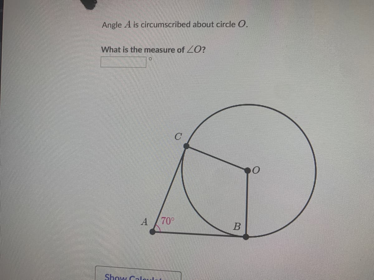 Angle A is circumscribed about circle O.
What is the measure of ZO?
A
70
Show Calgu
B.
