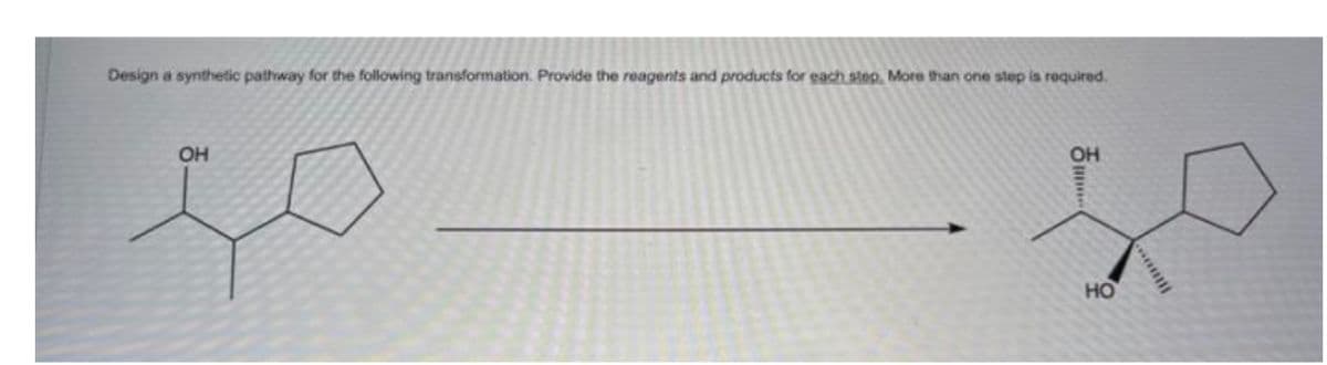 Design a synthetic pathway for the following transformation. Provide the reagents and products for each step. More than one step is required.
OH
ОН
....
НО