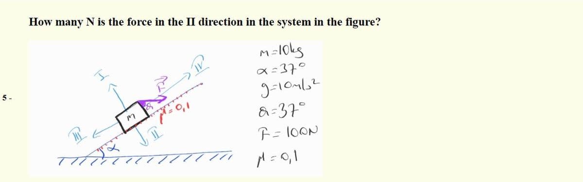 How many N is the force in the II direction in the system in the figure?
M-10kg
a =370
5 -
a=37°
F= 1OON
