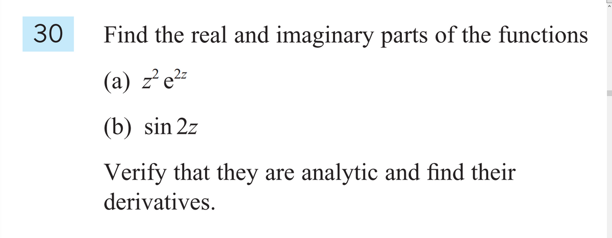 30
Find the real and imaginary parts of the functions
(a) z²e²=
(b) sin 2z
Verify that they are analytic and find their
derivatives.
