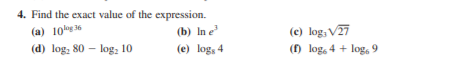 4. Find the exact value of the expression.
(b) In e
(e) log, 4
(e) log, V27
(f) log, 4 + log, 9
(a) 10g 36
(d) log, 80 – log, 10
