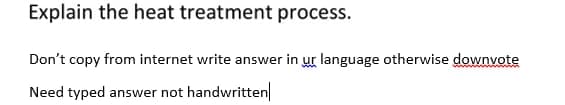 Explain the heat treatment process.
Don't copy from internet write answer in ur language otherwise downvote
Need typed answer not handwritten|
