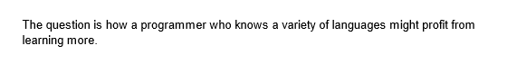 The question is how a programmer who knows a variety of languages might profit from
learning more.