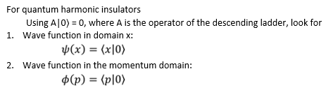 For quantum harmonic insulators
Using A|0) = 0, where A is the operator of the descending ladder, look for
1. Wave function in domain x:
V(x) = (x|0)
2. Wave function in the momentum domain:
$(p) = (p|0)
