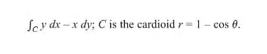 Scy dx – x dy; C is the cardioid r= 1- cos 0.
