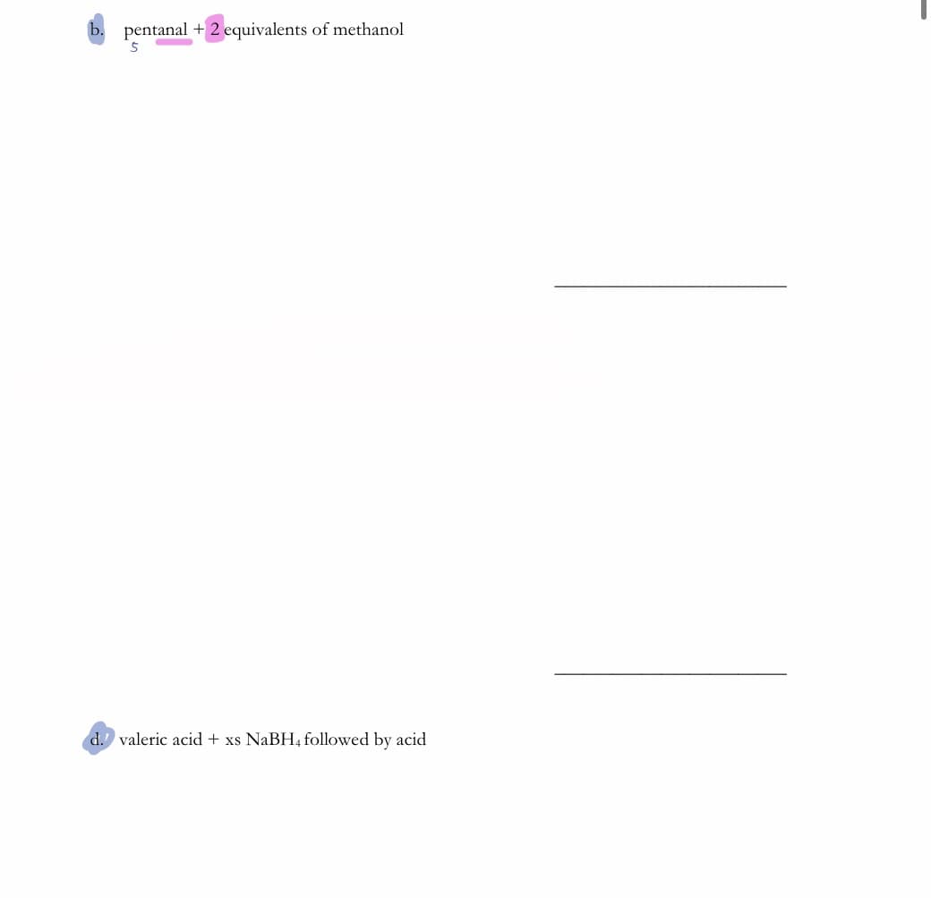 pentanal + 2 equivalents of methanol
d. valeric acid + xs NaBH4 followed by acid
