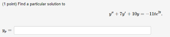(1 point) Find a particular solution to
y" + 7y' + 10y = -11te".
Yp =
