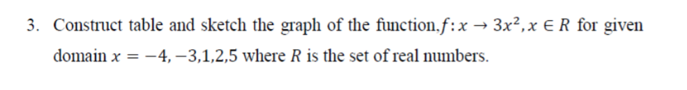 3. Construct table and sketch the graph of the function.f:x → 3x²,x €R for given
domain x = -4, –3,1,2,5 where R is the set of real numbers.
