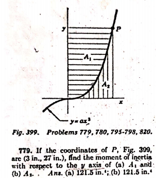 -yn az
Fig. 399. Problems 779, 780, 795-798, 820.
779. Il the coordinates of P, Fig. 309,
arc (3 in., 27 in.), find the moment of incrtis
with respect to the y axis of (a) A, and
(b) A1. Ans. (a) 121.5 in.';.(b) 121.5 in.
