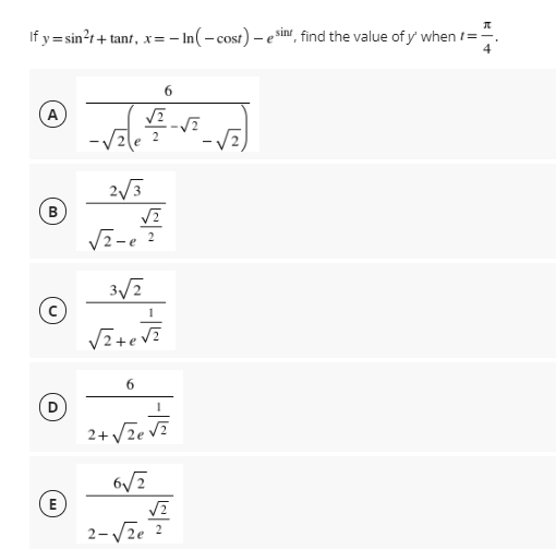 If y = sin?t+ tant, x=- In(- cost) – e sinr, find the value of y' when t=
6.
(A
2e
2/3
(B
e
3/2
(D
2+ /ze Vz
E
2-Vze ?
