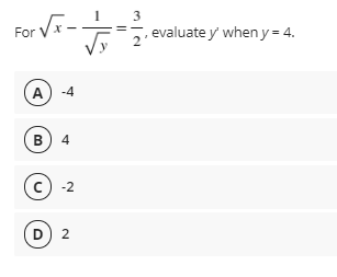 3
For V-
, evaluate y' when y= 4.
A) -4
B) 4
(c) -2
D) 2
