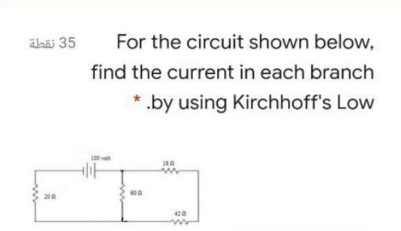 äbäi 35
For the circuit shown below,
find the current in each branch
.by using Kirchhoff's Low
100 velt
60 A
200
420
