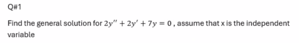 Q#1
Find the general solution for 2y" +2y' + 7y = 0, assume that x is the independent
variable