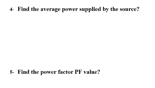 4- Find the average power supplied by the source?
5- Find the power factor PF value?