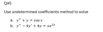 Q#5
Use undetermined coefficients method to solve
a. y" + y = cos x
b. y"-4y' + 4y = xe²*
