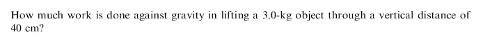 How much work is done against gravity in lifting a 3.0-kg object through a vertical distance of
40 cm?