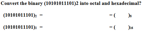 Convert the binary (10101011101)2 into octal and hexadecimal?
(10101011101) =
(10101011101):
= (
)s
= (
)16