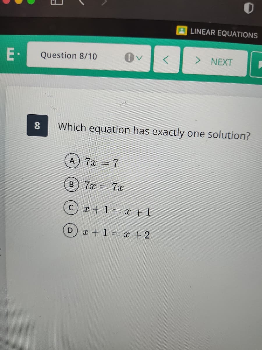 LINEAR EQUATIONS
Question 8/10
> NEXT
8
Which equation has exactly one solution?
A) 7x = 7
7x 7x
I +1= x + 1
D x+1= + 2
