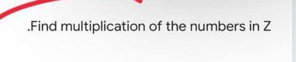 .Find multiplication of the numbers in Z