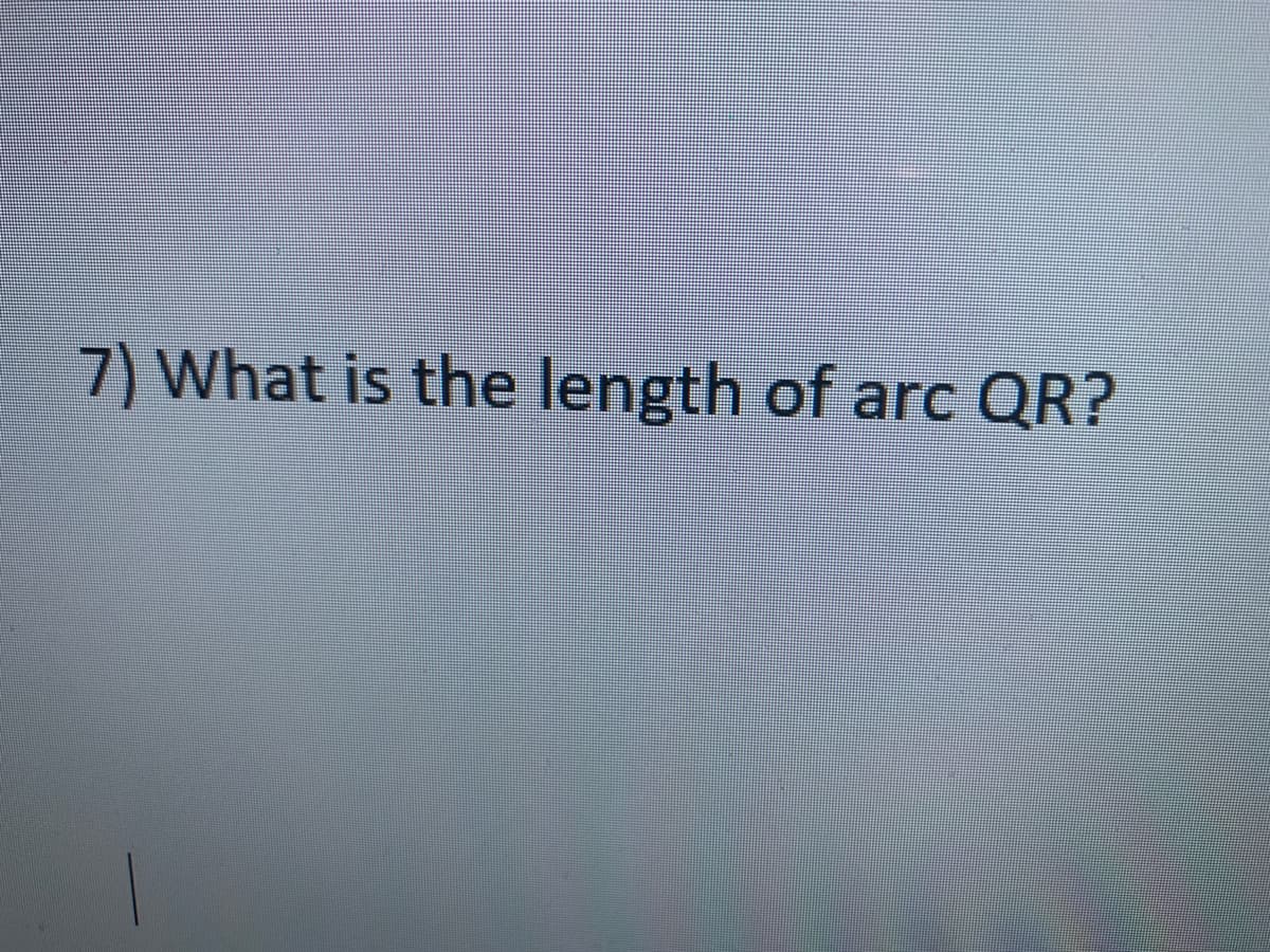 7) What is the length of arc QR?
