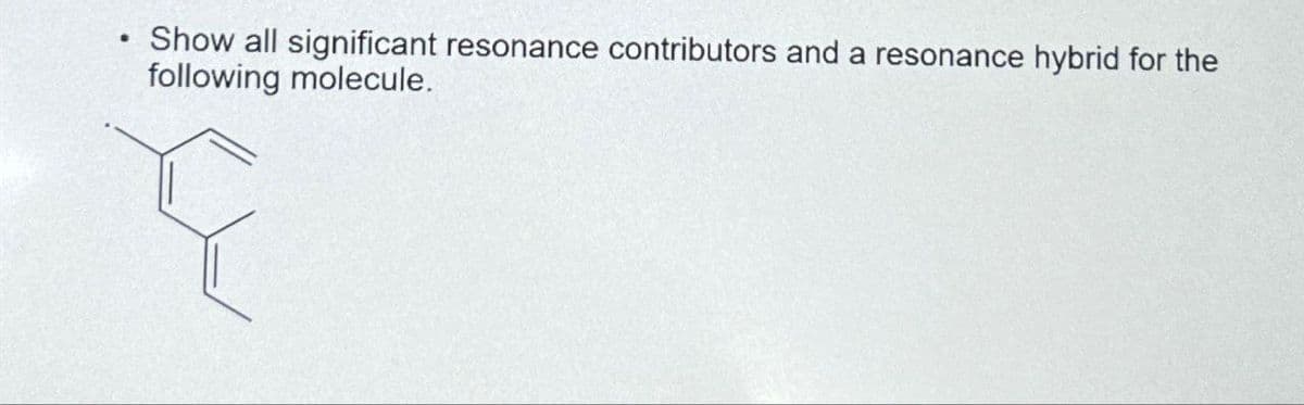 •
Show all significant resonance contributors and a resonance hybrid for the
following molecule.