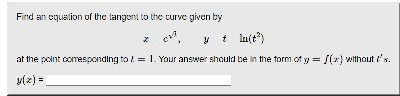 Find an equation of the tangent to the curve given by
y =t – In(t²)
x =
at the point corresponding to t = 1. Your answer should be in the form of y = f(x) without t's.
y(x) = [
