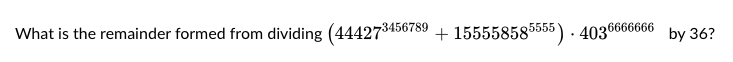 What is the remainder formed from dividing (444273456789 + 155558585555) 4036666666
.
by 36?