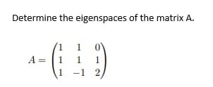 Determine the eigenspaces of the matrix A.
+-649
1
1
1
1
-1 2,
A