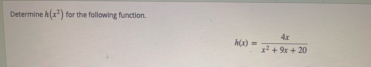 ### Problem Statement:
Determine \( h(x^2) \) for the following function.

### Function Given:
\[ h(x) = \frac{4x}{x^2 + 9x + 20} \]

### Explanation:
You are required to find the value of the function \( h(x) \) when \( x \) is replaced by \( x^2 \). This means you need to substitute \( x^2 \) into the original function and simplify the expression to determine \( h(x^2) \).