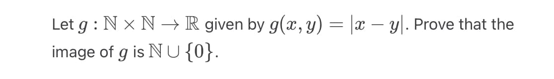 Let g: N× N → R given by g(x, y) = |x − y. Prove that the
image of g is NU {0}.