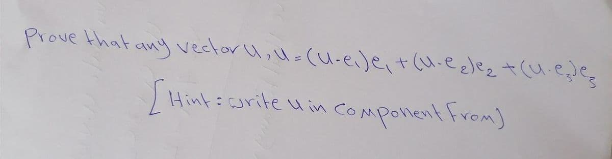 Prove that ;
any vector U,U=(U-ei)e,+(u-eelez +(U.e;)e
[Hinks corite uin COmponent From)
