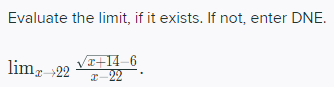 Evaluate the limit, if it exists. If not, enter DNE.
limr-22
I+14–6
I-22
