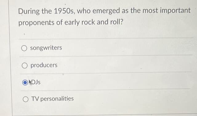 During the 1950s, who emerged as the most important
proponents of early rock and roll?
O songwriters
O producers
ONDJs
O TV personalities