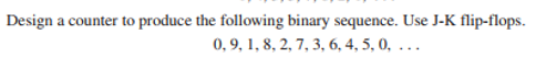 Design
a counter to produce the following binary sequence. Use J-K flip-flops.
0,9, 1, 8, 2, 7, 3, 6, 4, 5, 0, ...
