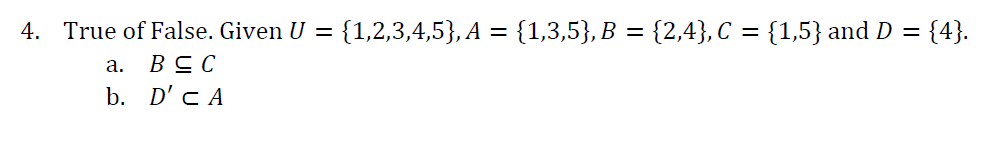 4. True of False. Given U = {1,2,3,4,5}, A = {1,3,5}, B = {2,4},C = {1,5} and D = {4}.
B≤C
a.
b. D' CA