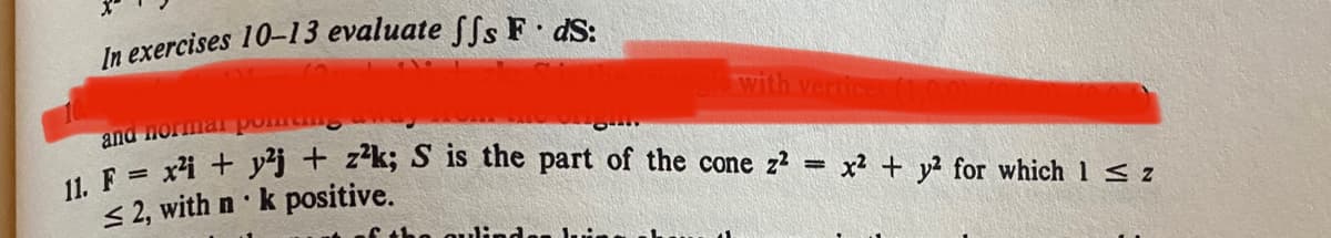 In exercises 10-13 evaluate ffs F. dS:
and normal
11. F= x²i+ y²j + z²k; S is the part of the cone z²
≤2, with n
•
with vertices (1.0
k positive.
=
x² + y2 for which 1 ≤ z