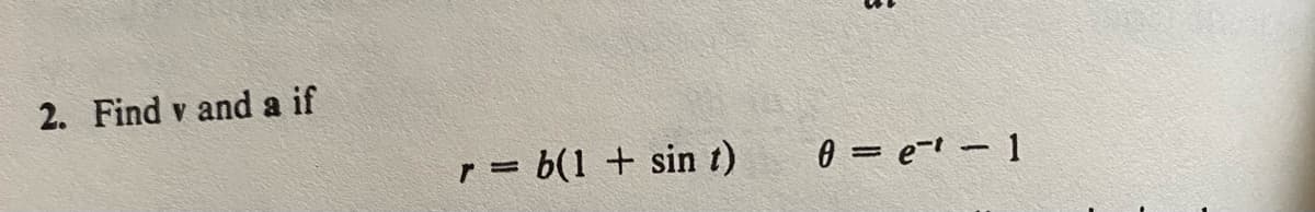 2. Find v and a if
r = b(1 + sin t)
S
0 = et - 1