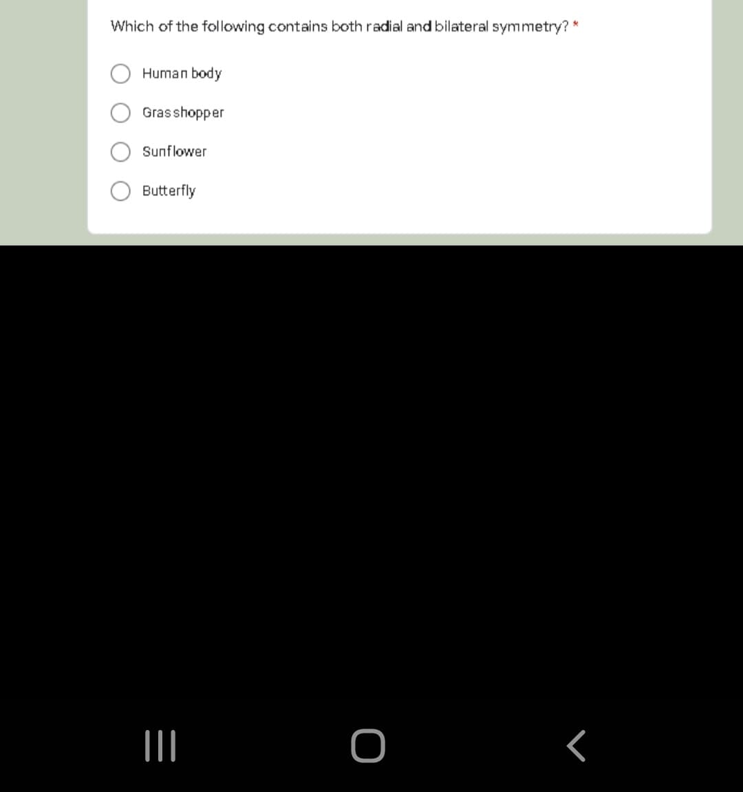 Which of the following contains both radial and bilateral symmetry? *
Human body
Grasshopper
Sunflower
Butterfly
