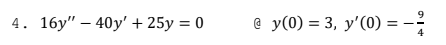 9
4. 16у" — 40y'+ 25у %3D0
в у (0) %3 3, у'(0) %3D —-
4
