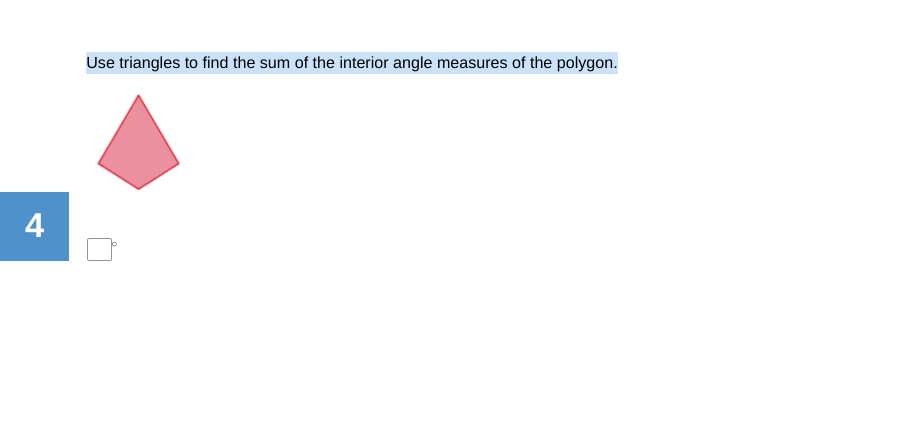 Use triangles to find the sum of the interior angle measures of the polygon.
4
