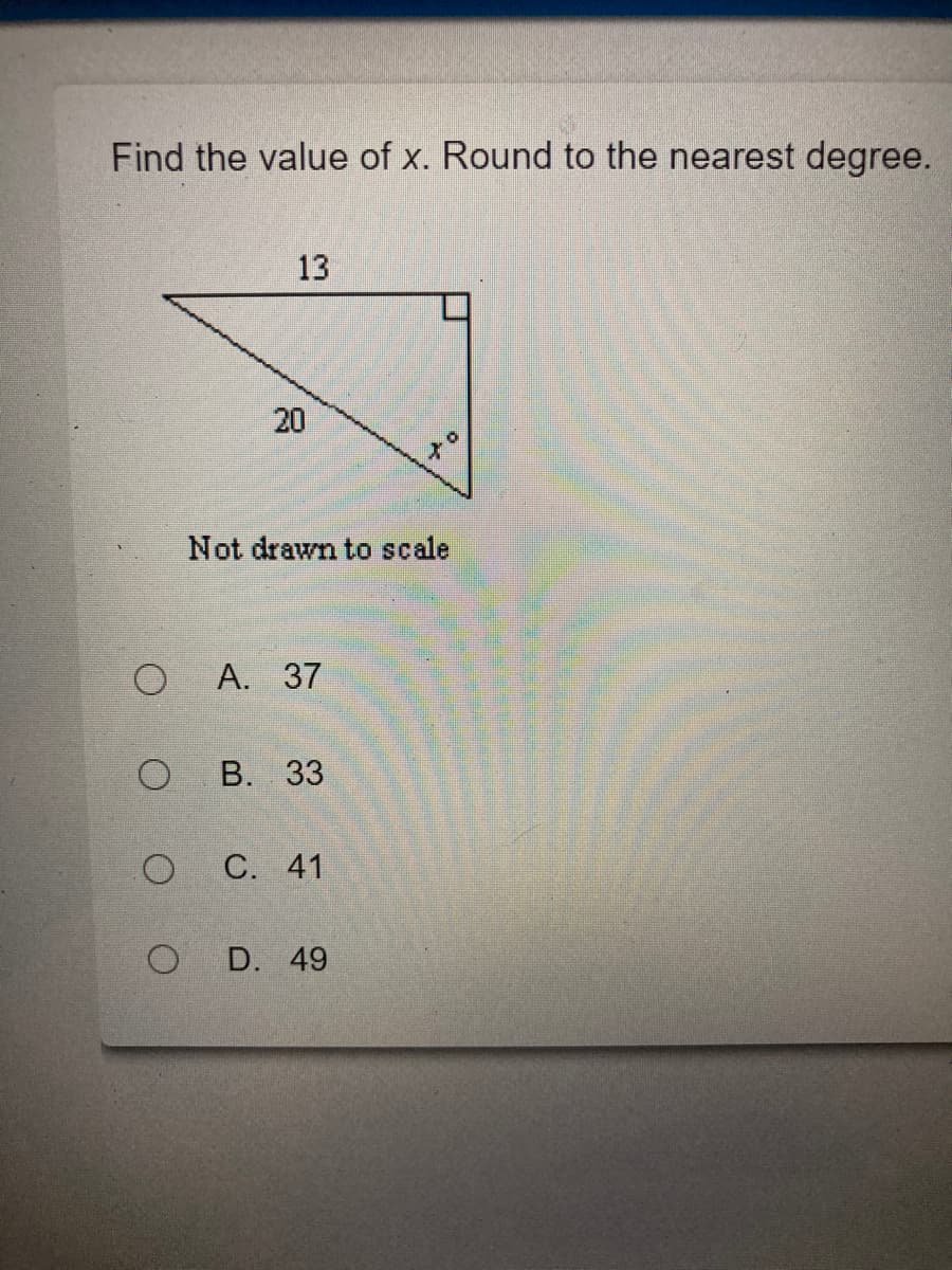 Find the value of x. Round to the nearest degree.
13
20
Not drawn to scale
А. 37
В. 33
С. 41
D. 49
