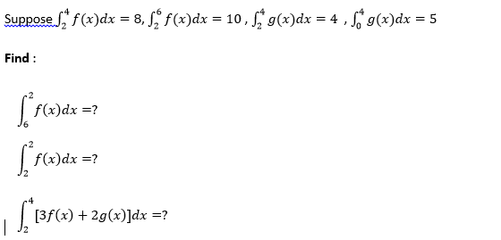 Suppose f(x)dx = 8, f, f(x)dx = 10, g(x)dx = 4 , g(x)dx = 5
Find :
f(x)dx =?
| f(x)dx =?
| [3f(x) + 2g(x)]dx =?
