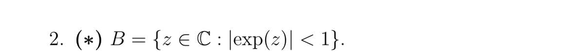 2. (*) B = {z Є C : |exp(z)| < 1}.