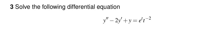 3 Solve the following differential equation
y"-2y+y=et 2