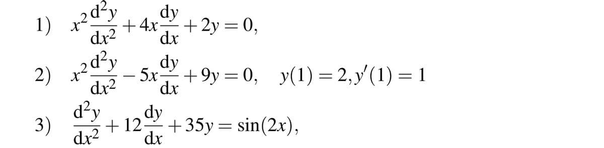 d²y
1)
2) x2d²y
dx²
3)
dx2
dy
+4x= + 2y = 0,
dx
dy
- 5x +9y=0, y(1) = 2,y'(1) = 1
dx
d²y dy
dx²
dx
+12- +35y = sin(2x),